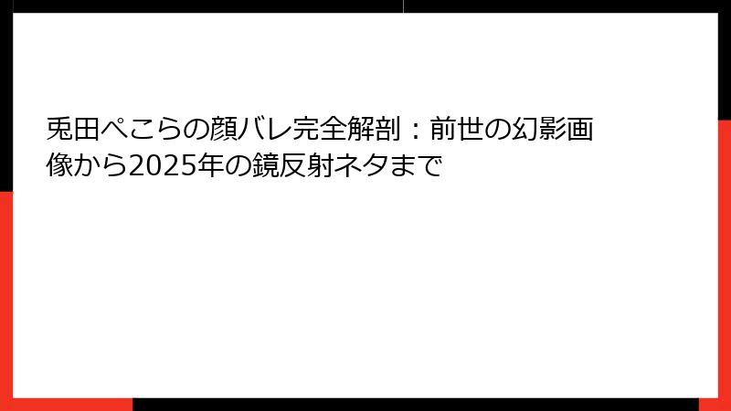 兎田ぺこらの顔バレ完全解剖：前世の幻影画像から2025年の鏡反射ネタまで