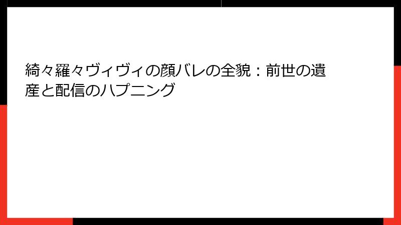綺々羅々ヴィヴィの顔バレの全貌:前世の遺産と配信のハプニング