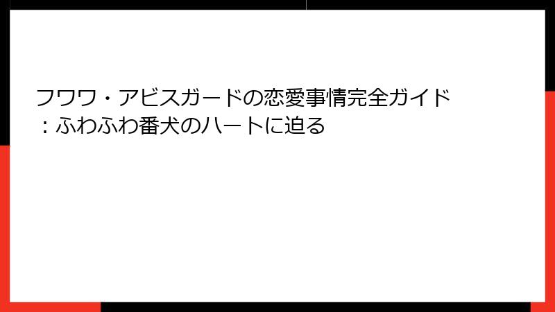 フワワ・アビスガードの恋愛事情完全ガイド:ふわふわ番犬のハートに迫る