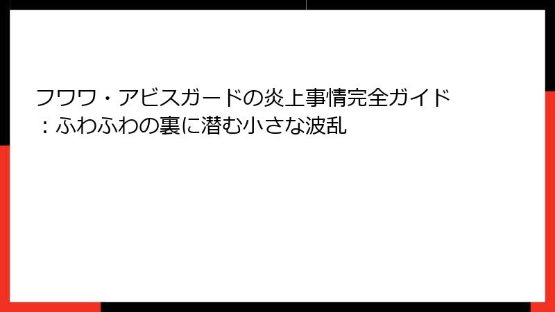 フワワ・アビスガードの炎上事情完全ガイド:ふわふわの裏に潜む小さな波乱