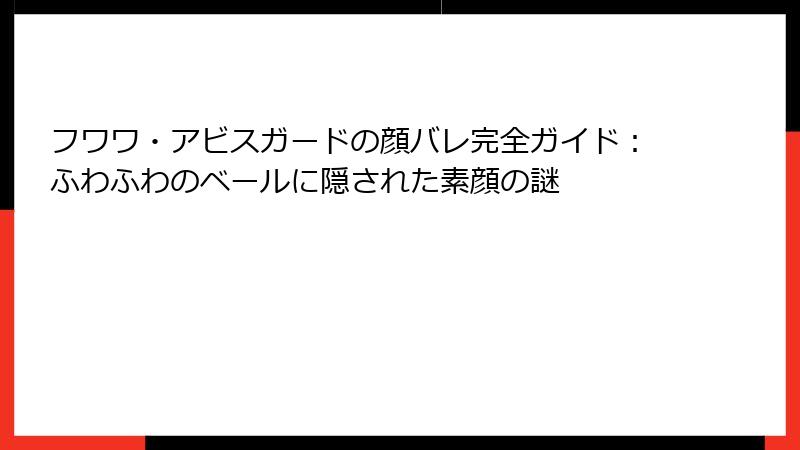フワワ・アビスガードの顔バレ完全ガイド:ふわふわのベールに隠された素顔の謎
