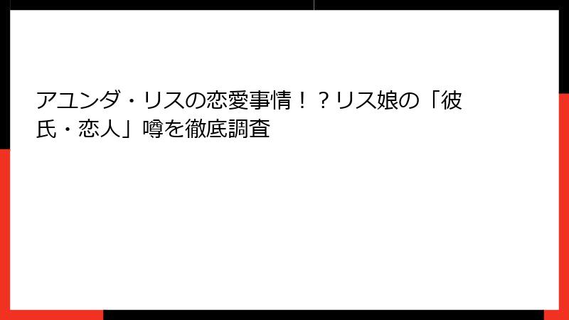 アユンダ・リスの恋愛事情！？リス娘の「彼氏・恋人」噂を徹底調査