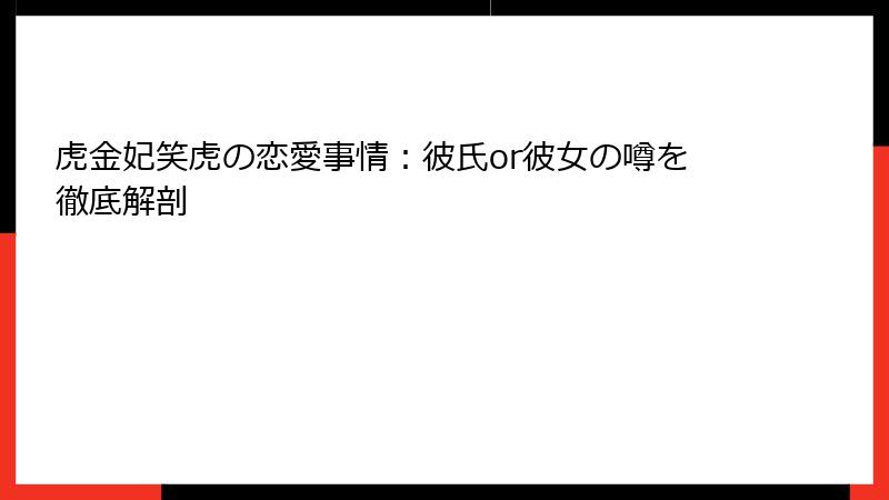 虎金妃笑虎の恋愛事情:彼氏or彼女の噂を徹底解剖