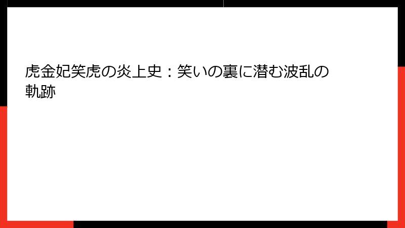 虎金妃笑虎の炎上史:笑いの裏に潜む波乱の軌跡
