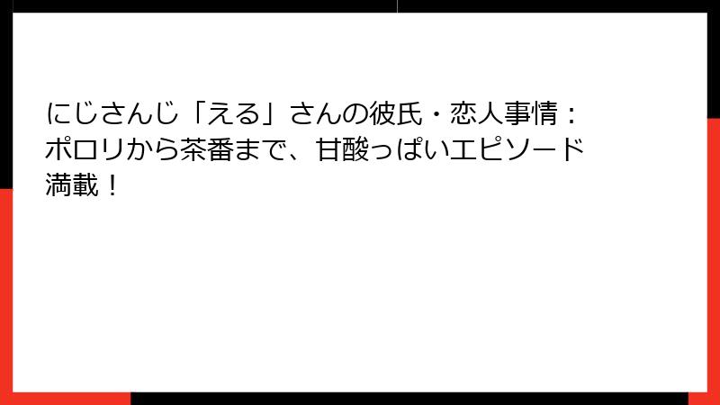 にじさんじ「える」さんの彼氏・恋人事情:ポロリから茶番まで、甘酸っぱいエピソード満載!