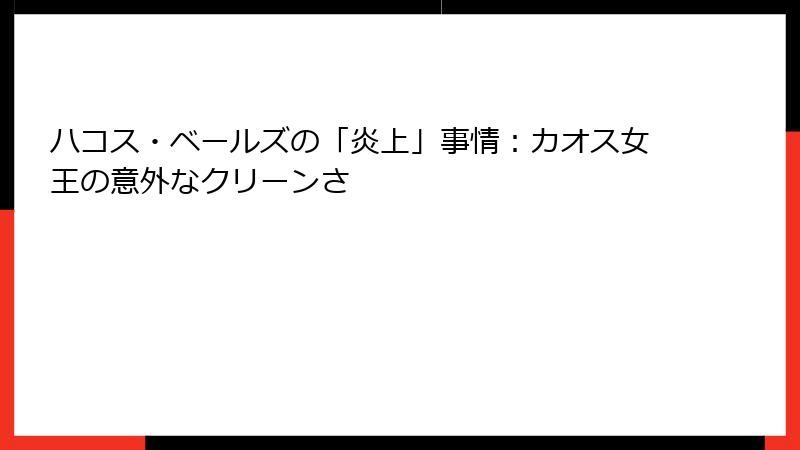ハコス・ベールズの「炎上」事情:カオス女王の意外なクリーンさ