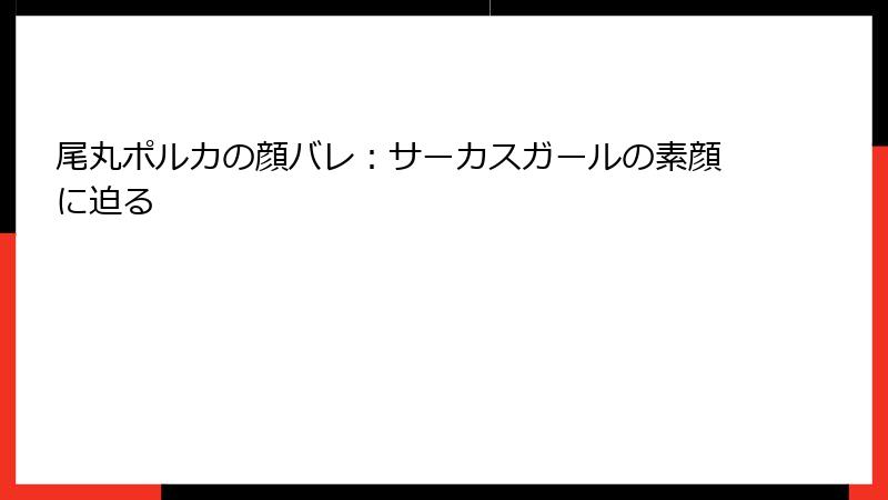 尾丸ポルカの顔バレ：サーカスガールの素顔に迫る