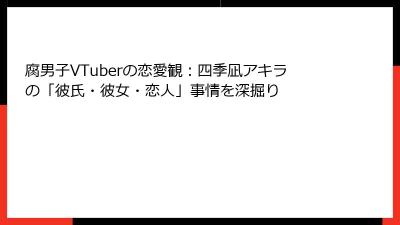 腐男子VTuberの恋愛観:四季凪アキラの「彼氏・彼女・恋人」事情を深掘り