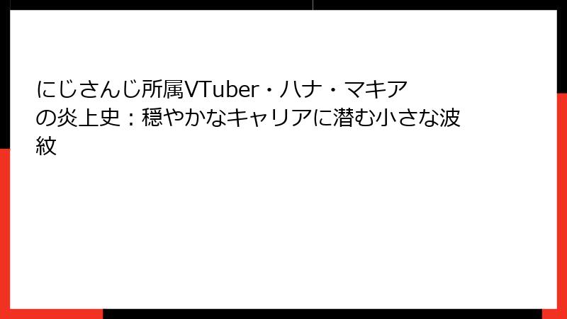 にじさんじ所属VTuber・ハナ・マキアの炎上史:穏やかなキャリアに潜む小さな波紋