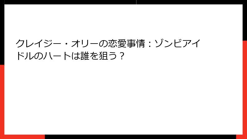 クレイジー・オリーの恋愛事情:ゾンビアイドルのハートは誰を狙う?