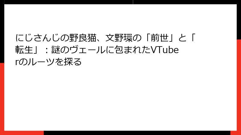 にじさんじの野良猫、文野環の「前世」と「転生」:謎のヴェールに包まれたVTuberのルーツを探る