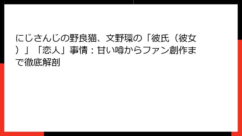 にじさんじの野良猫、文野環の「彼氏(彼女)」「恋人」事情:甘い噂からファン創作まで徹底解剖