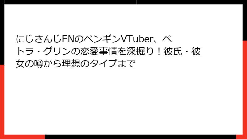 にじさんじENのペンギンVTuber、ペトラ・グリンの恋愛事情を深掘り!彼氏・彼女の噂から理想のタイプまで