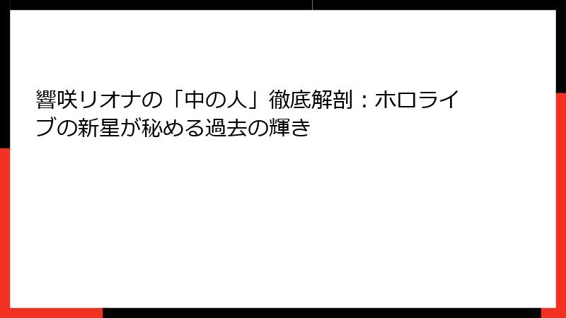 響咲リオナの「中の人」徹底解剖：ホロライブの新星が秘める過去の輝き