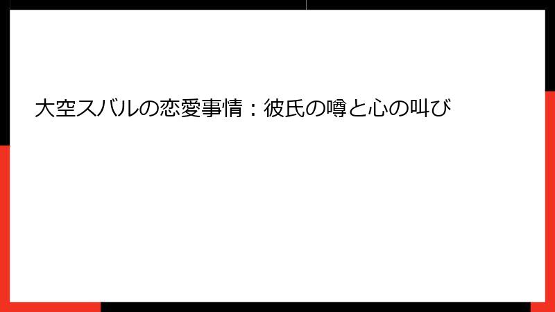 大空スバルの恋愛事情:彼氏の噂と心の叫び