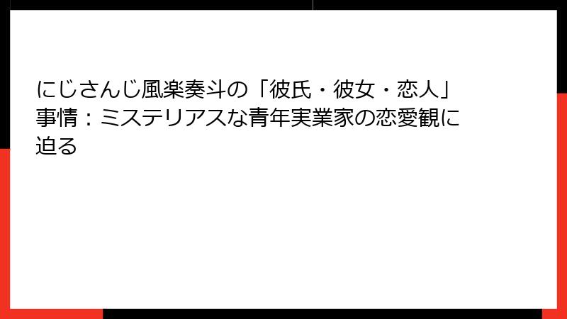 にじさんじ風楽奏斗の「彼氏・彼女・恋人」事情:ミステリアスな青年実業家の恋愛観に迫る