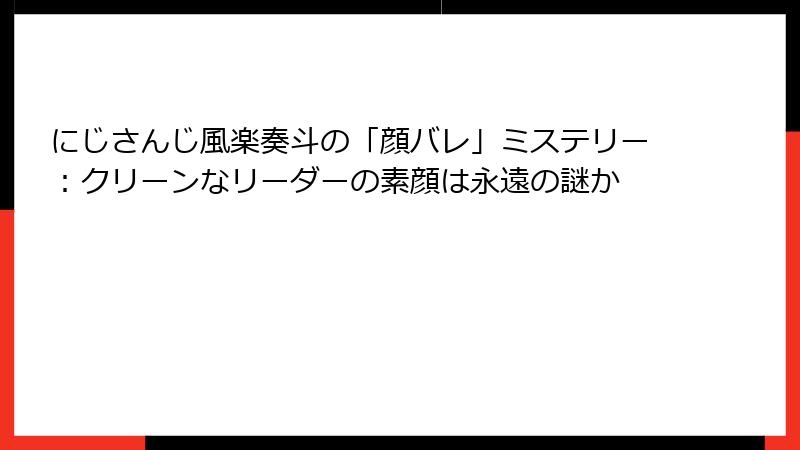 にじさんじ風楽奏斗の「顔バレ」ミステリー:クリーンなリーダーの素顔は永遠の謎か
