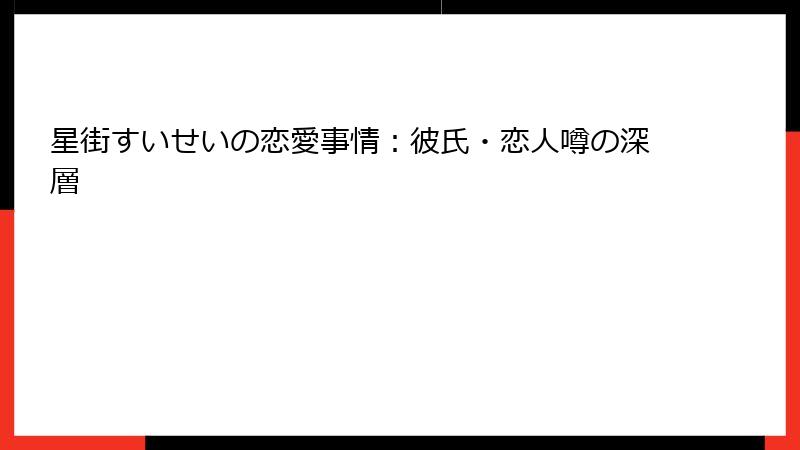 星街すいせいの恋愛事情:彼氏・恋人噂の深層