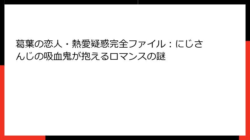 葛葉の恋人・熱愛疑惑完全ファイル:にじさんじの吸血鬼が抱えるロマンスの謎