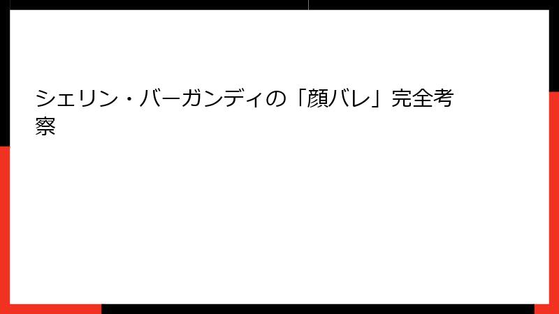 シェリン・バーガンディの「顔バレ」完全考察