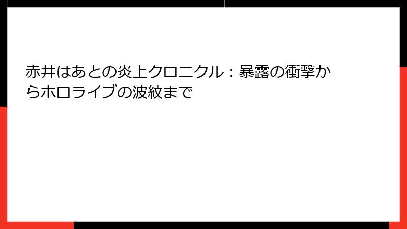 赤井はあとの炎上クロニクル:暴露の衝撃からホロライブの波紋まで