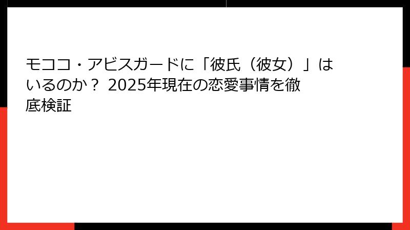モココ・アビスガードに「彼氏(彼女)」はいるのか? 2025年現在の恋愛事情を徹底検証