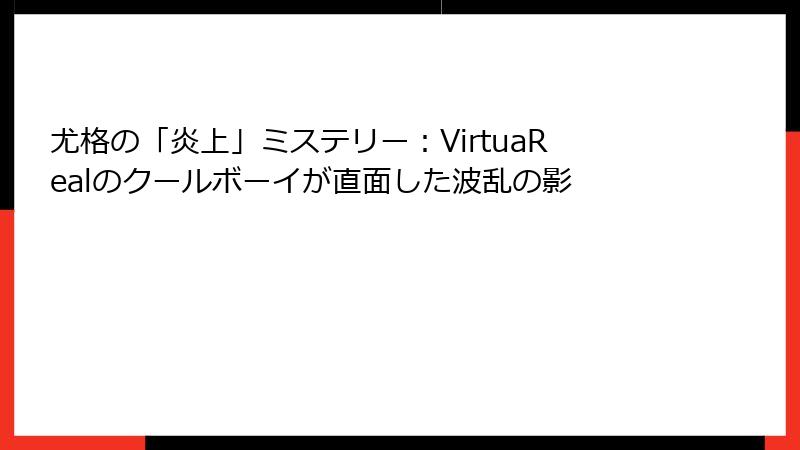 尤格の「炎上」ミステリー:VirtuaRealのクールボーイが直面した波乱の影