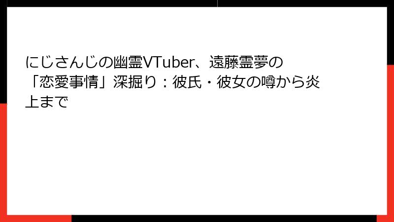 にじさんじの幽霊VTuber、遠藤霊夢の「恋愛事情」深掘り：彼氏・彼女の噂から炎上まで