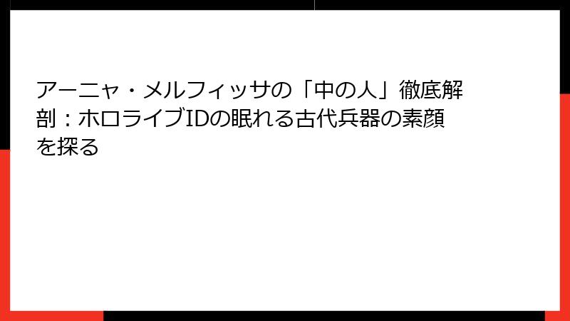 アーニャ・メルフィッサの「中の人」徹底解剖:ホロライブIDの眠れる古代兵器の素顔を探る