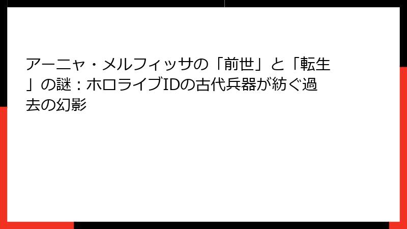 アーニャ・メルフィッサの「前世」と「転生」の謎:ホロライブIDの古代兵器が紡ぐ過去の幻影