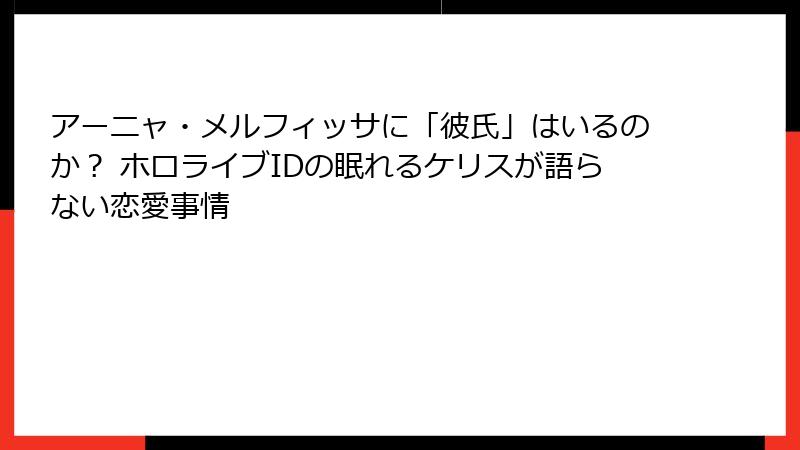 アーニャ・メルフィッサに「彼氏」はいるのか? ホロライブIDの眠れるケリスが語らない恋愛事情