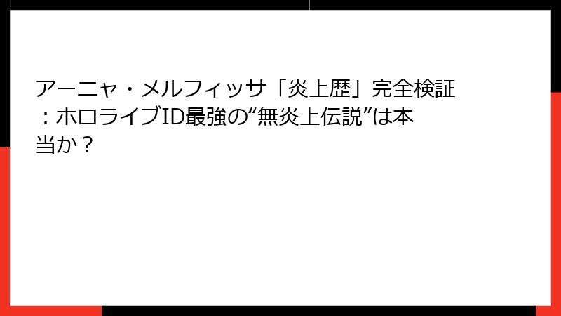 アーニャ・メルフィッサ「炎上歴」完全検証:ホロライブID最強の“無炎上伝説”は本当か?