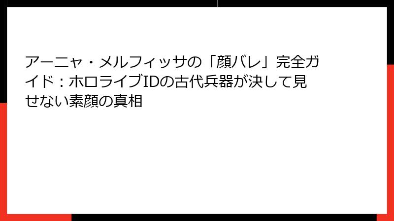 アーニャ・メルフィッサの「顔バレ」完全ガイド:ホロライブIDの古代兵器が決して見せない素顔の真相