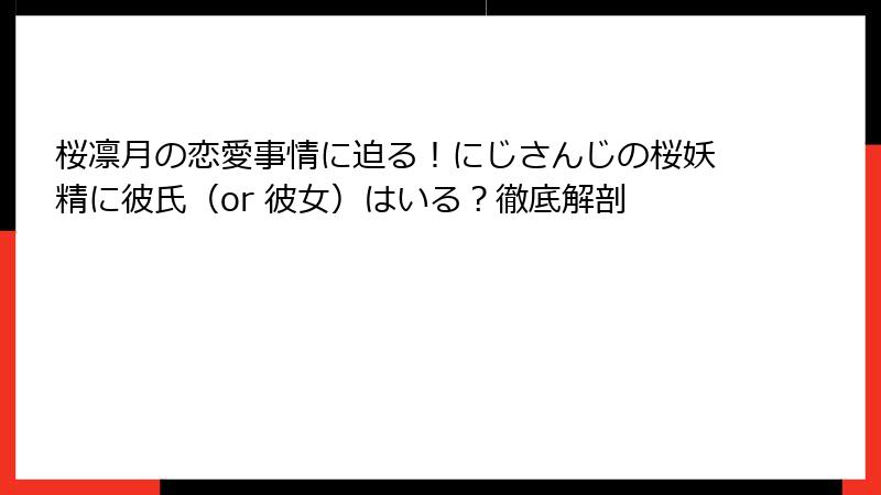 桜凛月の恋愛事情に迫る!にじさんじの桜妖精に彼氏(or 彼女)はいる?徹底解剖