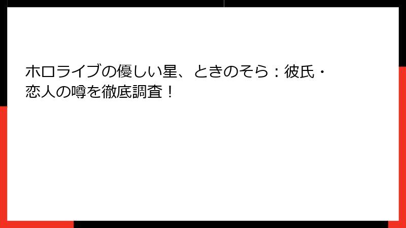 ホロライブの優しい星、ときのそら:彼氏・恋人の噂を徹底調査!