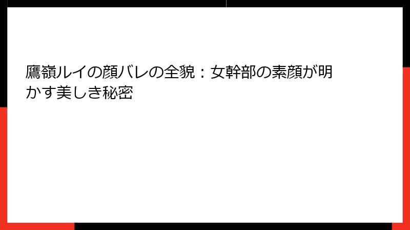 鷹嶺ルイの顔バレの全貌：女幹部の素顔が明かす美しき秘密