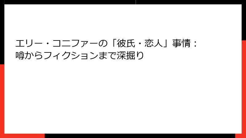 エリー・コニファーの「彼氏・恋人」事情:噂からフィクションまで深掘り