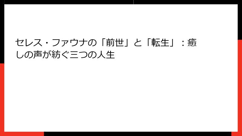 セレス・ファウナの「前世」と「転生」:癒しの声が紡ぐ三つの人生