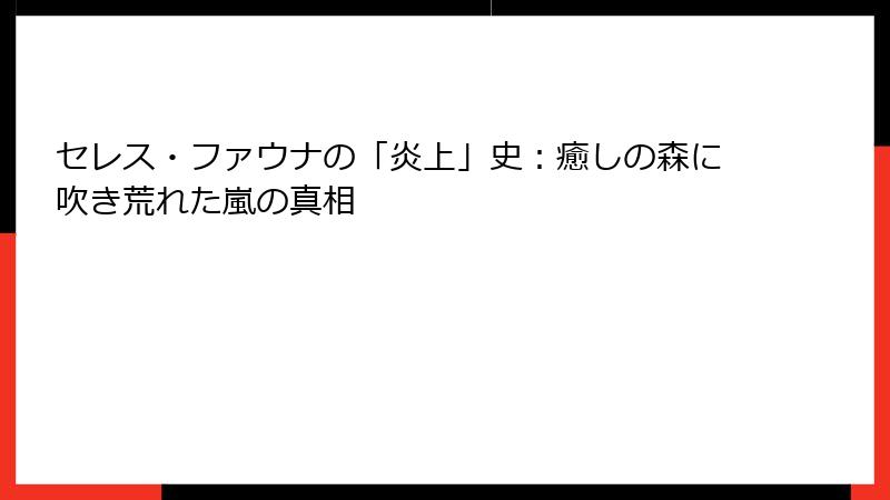 セレス・ファウナの「炎上」史:癒しの森に吹き荒れた嵐の真相