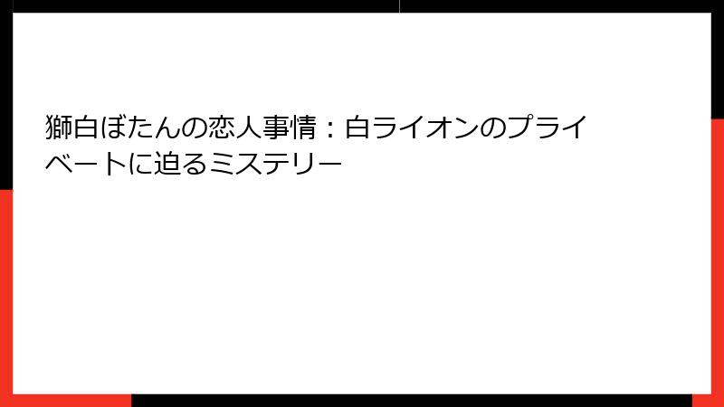獅白ぼたんの恋人事情：白ライオンのプライベートに迫るミステリー