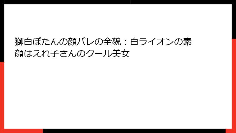 獅白ぼたんの顔バレの全貌：白ライオンの素顔はえれ子さんのクール美女