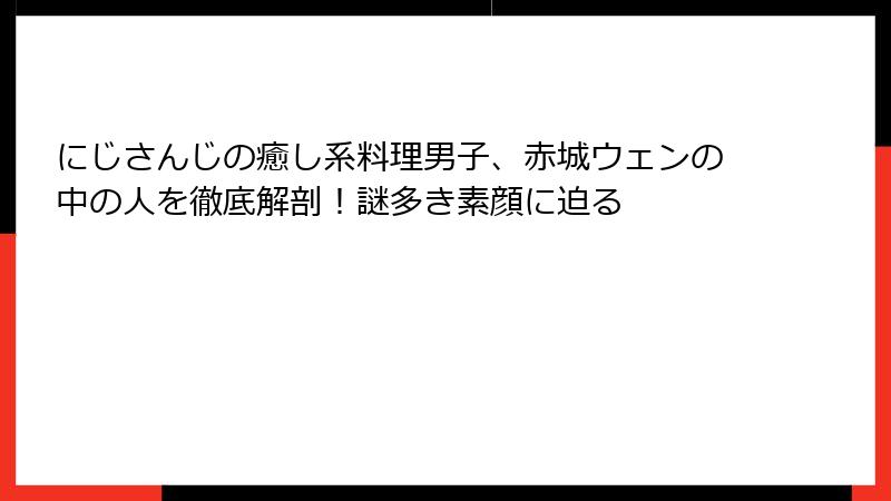 にじさんじの癒し系料理男子、赤城ウェンの中の人を徹底解剖!謎多き素顔に迫る