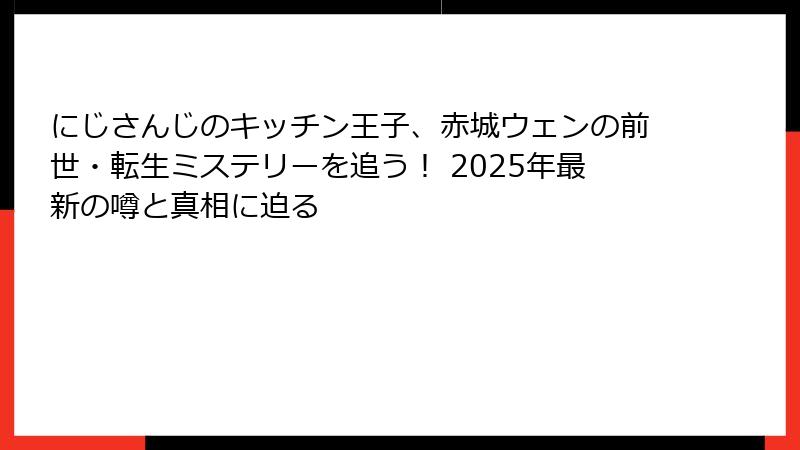 にじさんじのキッチン王子、赤城ウェンの前世・転生ミステリーを追う! 2025年最新の噂と真相に迫る