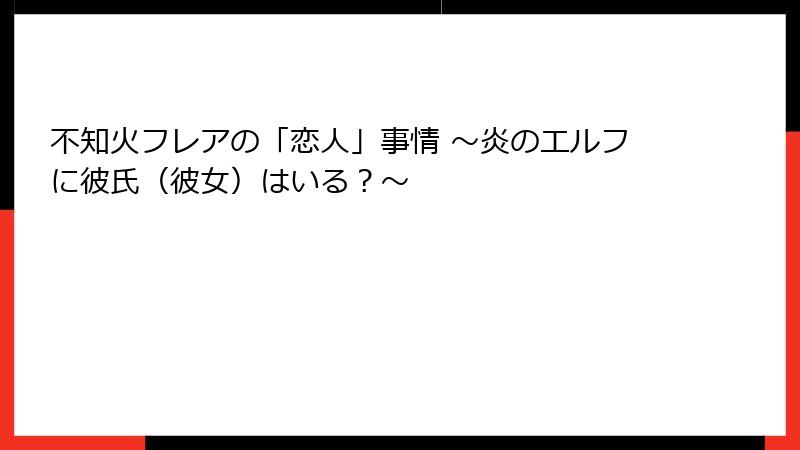 不知火フレアの「恋人」事情 ~炎のエルフに彼氏(彼女)はいる?~