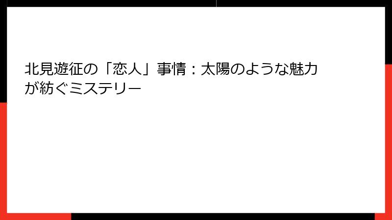 北見遊征の「恋人」事情:太陽のような魅力が紡ぐミステリー