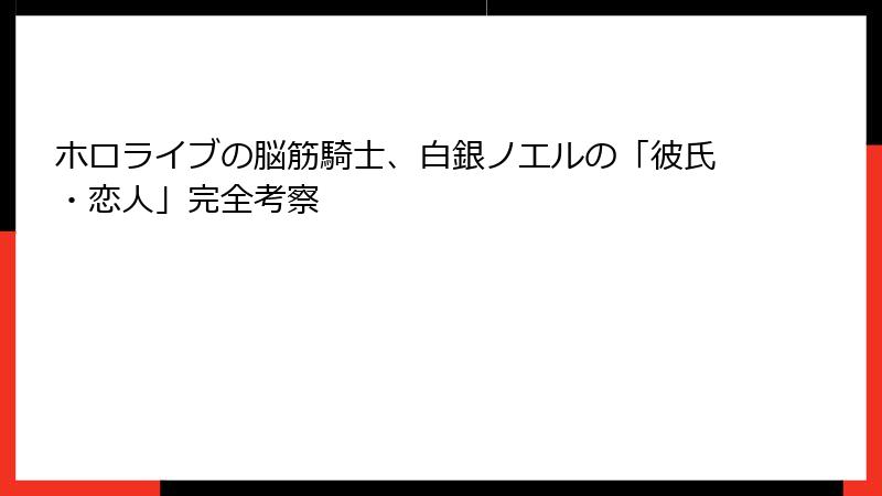 ホロライブの脳筋騎士、白銀ノエルの「彼氏・恋人」完全考察
