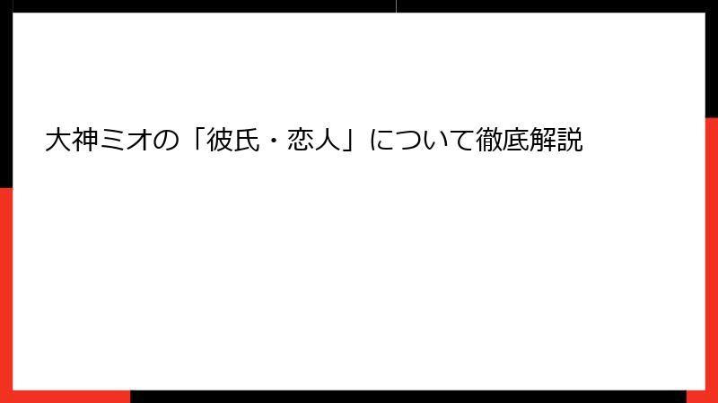 大神ミオの「彼氏・恋人」について徹底解説