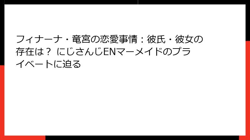 フィナーナ・竜宮の恋愛事情:彼氏・彼女の存在は? にじさんじENマーメイドのプライベートに迫る