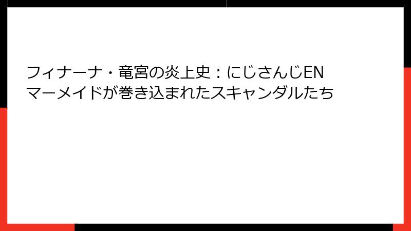 フィナーナ・竜宮の炎上史:にじさんじENマーメイドが巻き込まれたスキャンダルたち