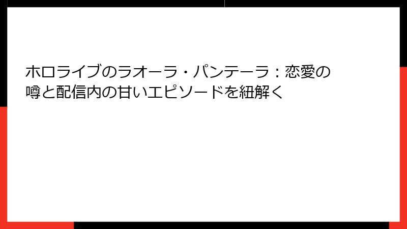 ホロライブのラオーラ・パンテーラ:恋愛の噂と配信内の甘いエピソードを紐解く